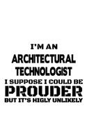 I'm An Architectural Technologist I Suppose I Could Be Prouder But It's Highly Unlikely: Creative Architectural Technologist Notebook, Architectural Techno Worker Journal Gift, Diary, Doodle Gift or Notebook - 6 x 9 Compact Size, 109 Bla