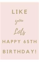 Like You Lots Happy 65th Birthday: 65th Birthday Gift / Journal / Notebook / Unique Birthday Card Alternative Quote