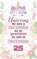 Unicorns Are Born In December But The Prettiest Are Born On December 25: Cute Blank Lined Notebook Gift for Girls and Birthday Card Alternative for Daughter Friend or Coworker