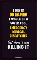 I Never Dreamed I would Be A Super Cool Emergency Medical Dispatcher But Here I Am Killing It: Career Motivational Quotes 6x9 120 Pages Blank Lined Notebook Journal