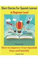 Short Stories for Spanish Learner at Beginner Level: How to Improve Your Spanish Easy and Quickly(3 Spanish Short Stories)