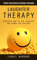 Laughter Therapy: Therapy and Exercise for Improve Your Mood (Discover How to Use Laughter and Humor for Healing)