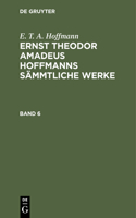 E. T. A. Hoffmann: Ernst Theodor Amadeus Hoffmanns Sämmtliche Werke. Band 6