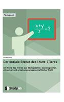 Der soziale Status des (Nutz-)Tieres. Die Rolle des Tieres aus ökologischer, soziologischer, ethischer und erziehungswissenschaftlicher Sicht