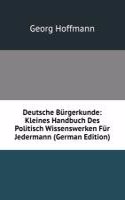 Deutsche Burgerkunde: Kleines Handbuch Des Politisch Wissenswerken Fur Jedermann (German Edition)