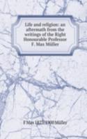 Life and religion: an aftermath from the writings of the Right Honourable Professor F. Max Muller