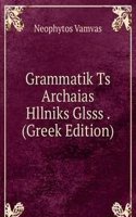 Grammatik Ts Archaias Hllniks Glsss . (Greek Edition)