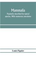 Mammalia. Popularly described by typical species. With numerous anecdotes
