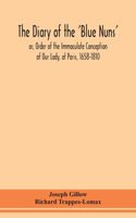 diary of the 'Blue Nuns', or, Order of the Immaculate Conception of Our Lady, at Paris, 1658-1810