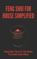 Feng Shui For House Simplified: Feng Shui Tips For The Home To Evoke Good Vibes: Feng Shui For Beginners