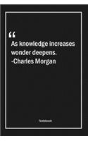As knowledge increases, wonder deepens. -Charles Morgan