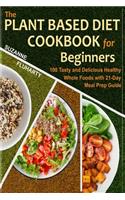 Plant Based Diet Cookbook for Beginners: 100 Tasty and Delicious Healthy Whole Foods with 21-Day Meal Prep Guide