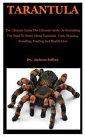 Tarantula: The Ultimate Guide On Everything You Need To Know About Tarantula Care, Housing, Handling, Feeding And Health Care
