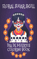 Floral Sugar Skull Dia De Muertos Coloring Book: Día de Los Muertos: A Day of the Dead Sugar Skull & Flowers Coloring Book for Adults & Teens. (Relief, Mindful Meditation & Relaxation)