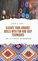 Elevate Your Crochet Skills with Fun and Easy Techniques: The Ultimate Guidebook