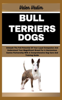 Bull Terriers Dogs: Unleash The Full Potential Of Your Loyal Companion And Understand Your Magnificent Breed For A Harmonious Canine Partnership With A Comprehensive Do