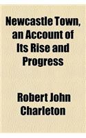 Newcastle Town, an Account of Its Rise and Progress