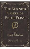 The Business Career of Peter Flint (Classic Reprint)