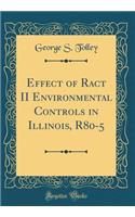 Effect of Ract II Environmental Controls in Illinois, R80-5 (Classic Reprint)