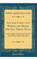 Aus dem Leben und Wirken des Herrn Dr. Joh. Theob. Held: Eine Festschrift, bei Gelegenheit Seines 50jährigen Doctor-Jubilaeums am 21. August 1847 im Namen der Prager Medicinischen Facultät (Classic Reprint)