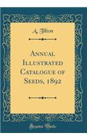 Annual Illustrated Catalogue of Seeds, 1892 (Classic Reprint)