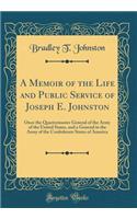 A Memoir of the Life and Public Service of Joseph E. Johnston: Once the Quartermaster General of the Army of the United States, and a General in the Army of the Confederate States of America (Classic Reprint): Once the Quartermaster General of the Army of the United States, and a General in the Army of the Confederate States of America (Classic Reprint)