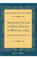 Assessed Values of Real Estate in Boston, 1925: Arranged Alphabetically by Streets (Classic Reprint)