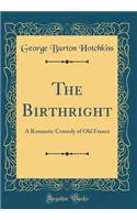 The Birthright: A Romantic Comedy of Old France (Classic Reprint)