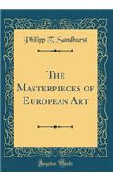 The Masterpieces of European Art (Classic Reprint)