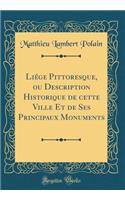 LiÃ©ge Pittoresque, Ou Description Historique de Cette Ville Et de Ses Principaux Monuments (Classic Reprint)