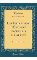Les Entretiens d'Ã?pictÃ¨te Recueillis Par Arrien (Classic Reprint)