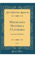 Miscelanea Histï¿½rica I Literaria, Vol. 2: Literatura I Didï¿½ctica (Classic Reprint): Literatura I Didï¿½ctica (Classic Reprint)