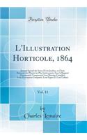 L'Illustration Horticole, 1864, Vol. 11: Journal Spécial des Serres Et des Jardins, ou Choix Raisonné des Plantes les Plus Intéressantes Sous le Rapport Ornemental, Comprenant Leur Histoire Complète, Leur Description Comparée, Leur Figure Et Leur C