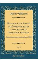 Wanderungen Durch Die NordÃ¶stlichen Und Centralen Provinzen Spaniens, Vol. 1: Reiseerinnerungen Aus Dem Jahre 1850 (Classic Reprint)