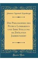 Die Philosophie Des Petrus Lombardus Und Ihre Stellung Im ZwÃ¶lften Jahrhundert (Classic Reprint)