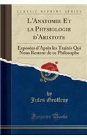 L'Anatomie Et La Physiologie d'Aristote: Exposées d'Après Les Traités Qui Nous Restent de Ce Philosophe (Classic Reprint)