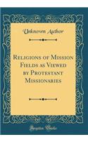 Religions of Mission Fields as Viewed by Protestant Missionaries (Classic Reprint)