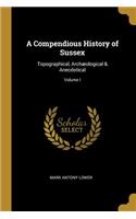 A Compendious History of Sussex: Topographical, Archæological & Anecdotical; Volume I