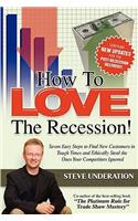How to Love the Recession: Seven Easy Steps to Find New Customers in Tough Times and Ethically Steal the Ones Your Competitors Ignored