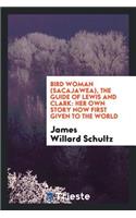 Bird Woman (Sacajawea), the Guide of Lewis and Clark: Her Own Story Now First Given to the World