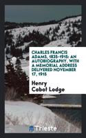 Charles Francis Adams, 1835-1915: An Autobiography. with a Memorial Address Delivered November 17, 1915