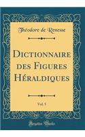 Dictionnaire Des Figures HÃ©raldiques, Vol. 5 (Classic Reprint)