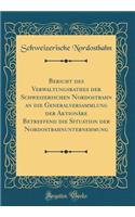 Bericht Des Verwaltungsrathes Der Schweizerischen Nordostbahn an Die Generalversammlung Der Aktionre Betreffend Die Situation Der Nordostbahnunternehmung (Classic Reprint)