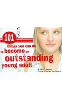 101 Things You Can Do to Become an Outstanding Young Adult