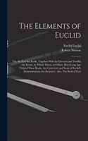 Elements of Euclid: Viz, the First six Books, Together With the Eleventh and Twelfth: the Errors, by Which Theon, or Others, Have Long ago Vitiated These Books, are Cor