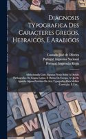 Diagnosis Typografica Des Caracteres Gregos, Hebraicos, E Arabigos: Addiccionada Com Algumas Notas Sobre A Divisão Orthografica Da Lingua Latina, E Outras Da Europa, A Que Se Ajuntão Alguns Preceitos Da Arte Typograf