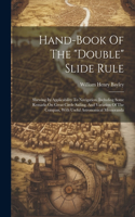 Hand-book Of The "double" Slide Rule: Shewing Its Applicability To Navigation. Including Some Remarks On Great Circle Sailing, And Variation Of The Compass, With Useful Astronomical Memo