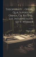 Theophrasti ... Opera, Quæ Supersunt, Omnia, Gr. Recens., Lat. Interpretatus Est F. Wimmer