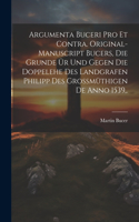 Argumenta Buceri Pro Et Contra. Original-Manuscript Bucers, die Grunde ür und gegen die Doppelehe des Landgrafen Philipp des grossmüthigen De Anno 1539, .