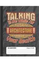 Talking To Me While I'm Studying Architecture Is Bad For Your Health: 5x5 Graph Paper School Composition Notebook